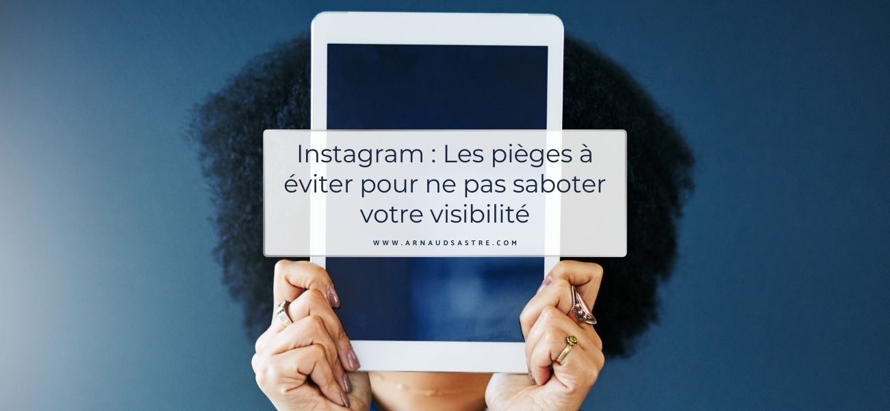 Instagram : Les pièges à éviter pour ne pas saboter votre visibilité par Arnaud SASTRE